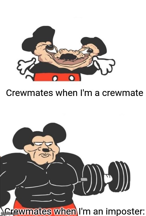 Buff Mickey Mouse | Crewmates when I'm a crewmate; Crewmates when I'm an imposter: | image tagged in buff mickey mouse | made w/ Imgflip meme maker