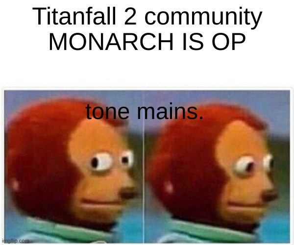 Monkey Puppet Meme | Titanfall 2 community
MONARCH IS OP; tone mains. | image tagged in memes,monkey puppet | made w/ Imgflip meme maker
