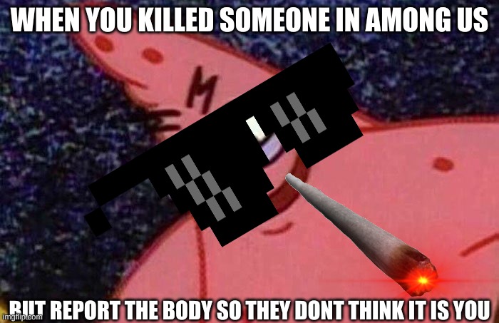 Evil Patrick  | WHEN YOU KILLED SOMEONE IN AMONG US; BUT REPORT THE BODY SO THEY DONT THINK IT IS YOU | image tagged in evil patrick | made w/ Imgflip meme maker