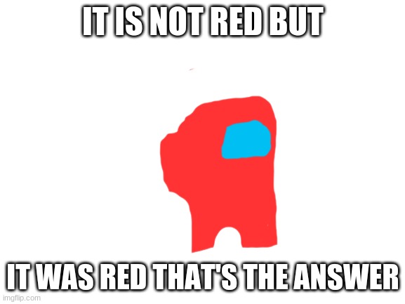 Blank White Template | IT IS NOT RED BUT; IT WAS RED THAT'S THE ANSWER | image tagged in blank white template | made w/ Imgflip meme maker