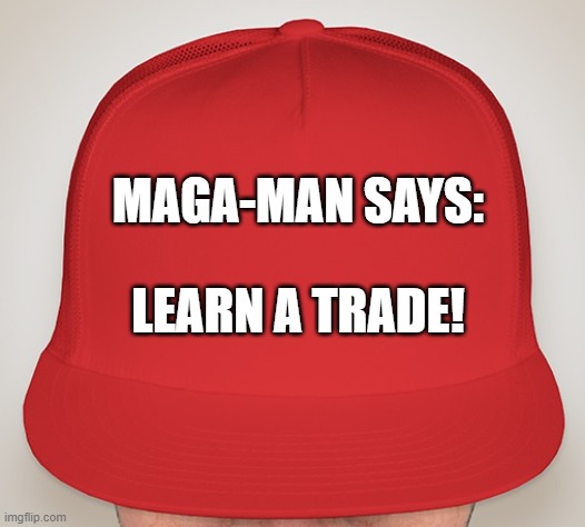 MAGA-MAN TRADE | MAGA-MAN SAYS:; LEARN A TRADE! | image tagged in trump hat | made w/ Imgflip meme maker