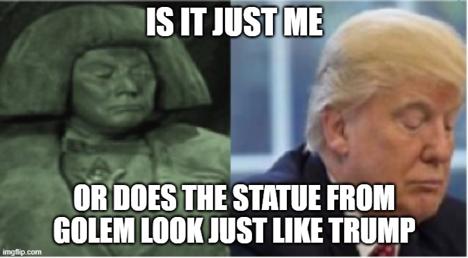 Is It Just Me? | IS IT JUST ME; OR DOES THE STATUE FROM GOLEM LOOK JUST LIKE TRUMP | image tagged in golem,trump,statues | made w/ Imgflip meme maker