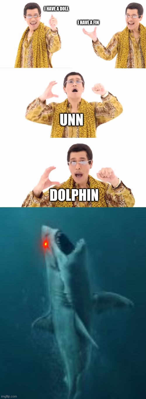 I HAVE A DOLL; I HAVE A FIN; UNN; DOLPHIN | image tagged in memes,ppap | made w/ Imgflip meme maker