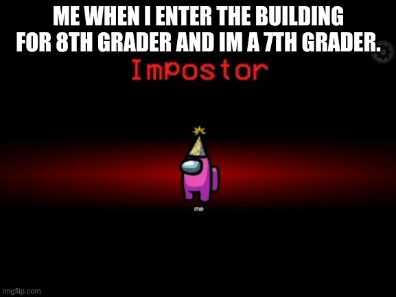 Impostor | ME WHEN I ENTER THE BUILDING FOR 8TH GRADER AND IM A 7TH GRADER. | image tagged in impostor | made w/ Imgflip meme maker