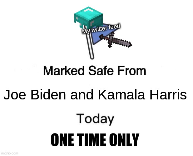Marked Safe From | My twitter feed; Joe Biden and Kamala Harris; ONE TIME ONLY | image tagged in memes,marked safe from | made w/ Imgflip meme maker
