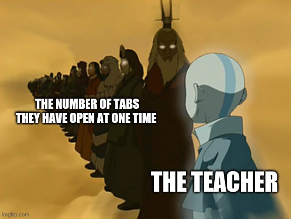 Avatar Cycle | THE NUMBER OF TABS THEY HAVE OPEN AT ONE TIME; THE TEACHER | image tagged in avatar cycle | made w/ Imgflip meme maker