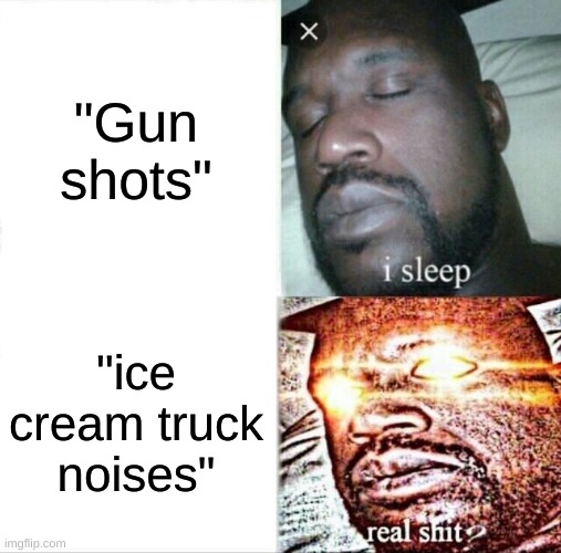 Sleeping Shaq Meme | "Gun shots"; "ice cream truck noises" | image tagged in memes,sleeping shaq | made w/ Imgflip meme maker