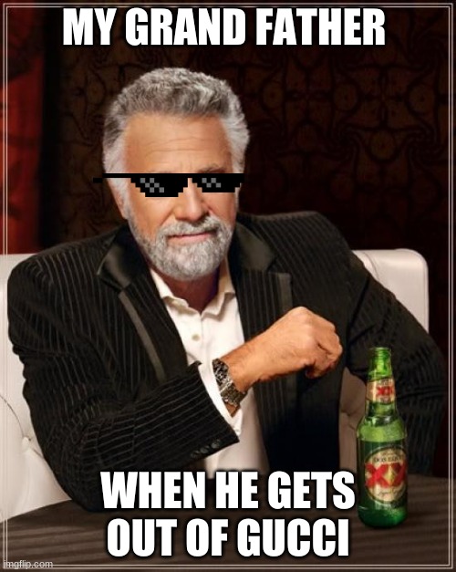 The Most Interesting Man In The World | MY GRAND FATHER; WHEN HE GETS OUT OF GUCCI | image tagged in memes,the most interesting man in the world | made w/ Imgflip meme maker