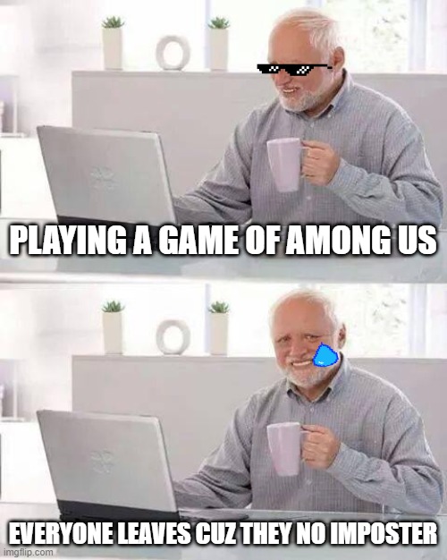 Hide the Pain Harold Meme | PLAYING A GAME OF AMONG US; EVERYONE LEAVES CUZ THEY NO IMPOSTER | image tagged in memes,hide the pain harold | made w/ Imgflip meme maker