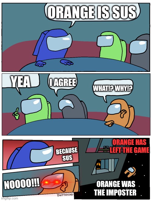 Orange sus | ORANGE IS SUS; I AGREE; YEA; WHAT!? WHY!? ORANGE HAS LEFT THE GAME; BECAUSE SUS; NOOOO!!! ORANGE WAS THE IMPOSTER | image tagged in among us meeting | made w/ Imgflip meme maker