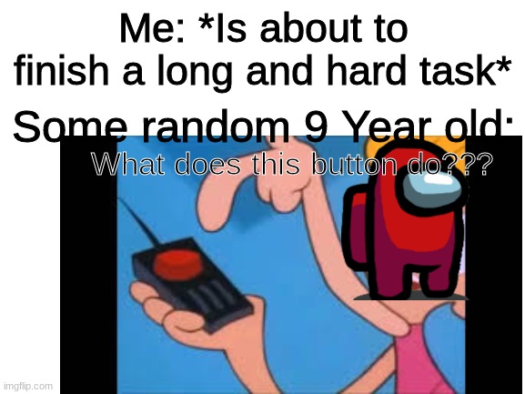 Oh my god I hate this so much | Me: *Is about to finish a long and hard task*; Some random 9 Year old:; What does this button do??? | image tagged in trololol | made w/ Imgflip meme maker