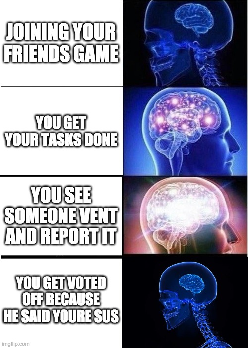 Expanding Brain | JOINING YOUR FRIENDS GAME; YOU GET YOUR TASKS DONE; YOU SEE SOMEONE VENT AND REPORT IT; YOU GET VOTED OFF BECAUSE HE SAID YOURE SUS | image tagged in memes,expanding brain | made w/ Imgflip meme maker