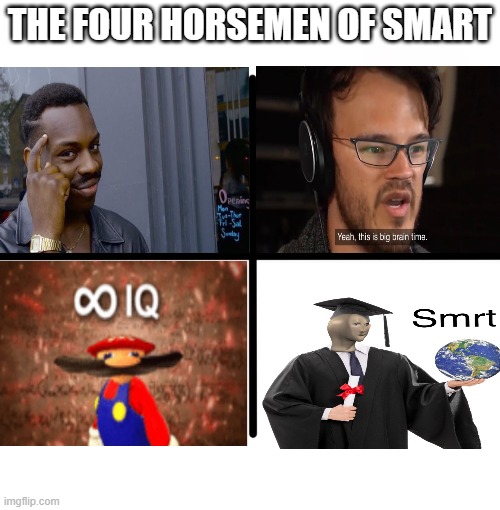 comment if i missed one | THE FOUR HORSEMEN OF SMART | image tagged in memes,blank starter pack,roll safe think about it,big brain time,meme man smart | made w/ Imgflip meme maker