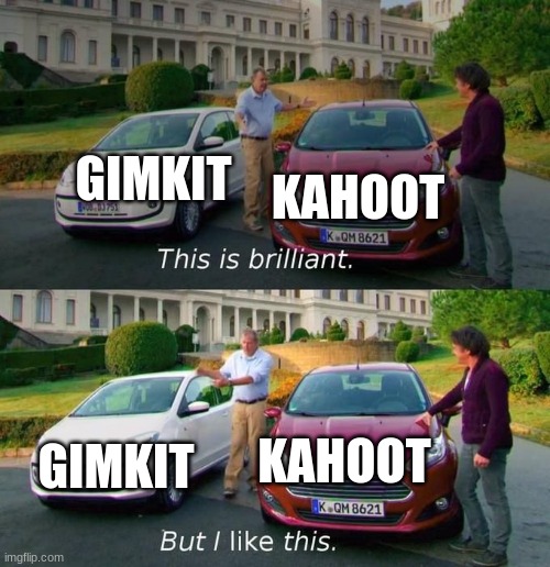 Students be like.. | GIMKIT; KAHOOT; KAHOOT; GIMKIT | image tagged in this is brilliant but i like this,kahoot | made w/ Imgflip meme maker
