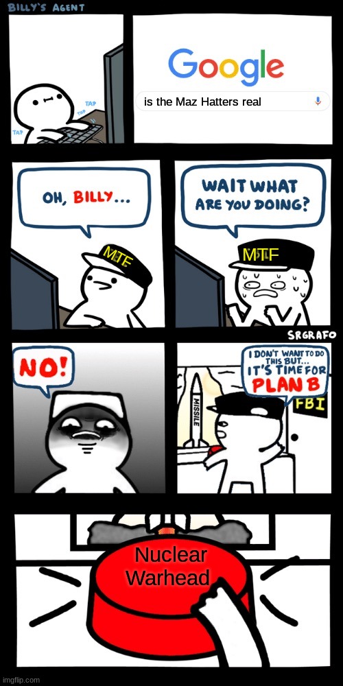 Billy’s FBI agent plan B | is the Maz Hatters real; MTF; MTF; Nuclear Warhead | image tagged in billy s fbi agent plan b | made w/ Imgflip meme maker