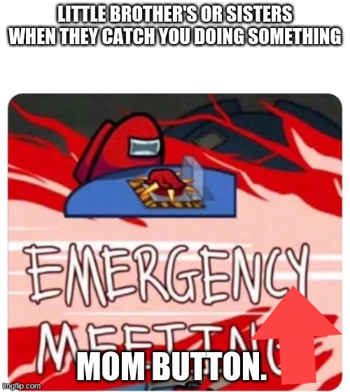 Emergency Meeting Among Us | LITTLE BROTHER'S OR SISTERS WHEN THEY CATCH YOU DOING SOMETHING; MOM BUTTON. | image tagged in emergency meeting among us | made w/ Imgflip meme maker