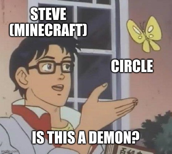 is it? | STEVE (MINECRAFT); CIRCLE; IS THIS A DEMON? | image tagged in memes,is this a pigeon | made w/ Imgflip meme maker