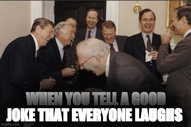 Laughing Men In Suits Meme | WHEN YOU TELL A GOOD JOKE THAT EVERYONE LAUGHS | image tagged in memes,laughing men in suits | made w/ Imgflip meme maker