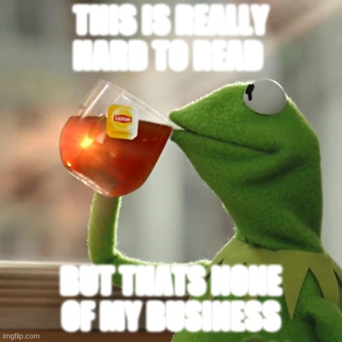 But That's None Of My Business Meme | THIS IS REALLY HARD TO READ; BUT THATS NONE OF MY BUSINESS | image tagged in memes,but that's none of my business,kermit the frog | made w/ Imgflip meme maker