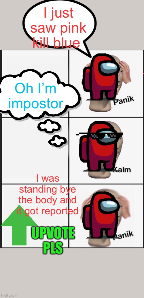 Panik Kalm Panik | I just saw pink kill blue; Oh I’m impostor; I was standing bye the body and it got reported; UPVOTE PLS | image tagged in memes,panik kalm panik | made w/ Imgflip meme maker