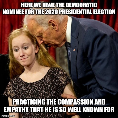 He sure knows how to pick up on social cues and act accordingly | HERE WE HAVE THE DEMOCRATIC NOMINEE FOR THE 2020 PRESIDENTIAL ELECTION; PRACTICING THE COMPASSION AND EMPATHY THAT HE IS SO WELL KNOWN FOR | image tagged in joe biden pedo,joe biden,creepy joe biden,uncle joe,biden | made w/ Imgflip meme maker