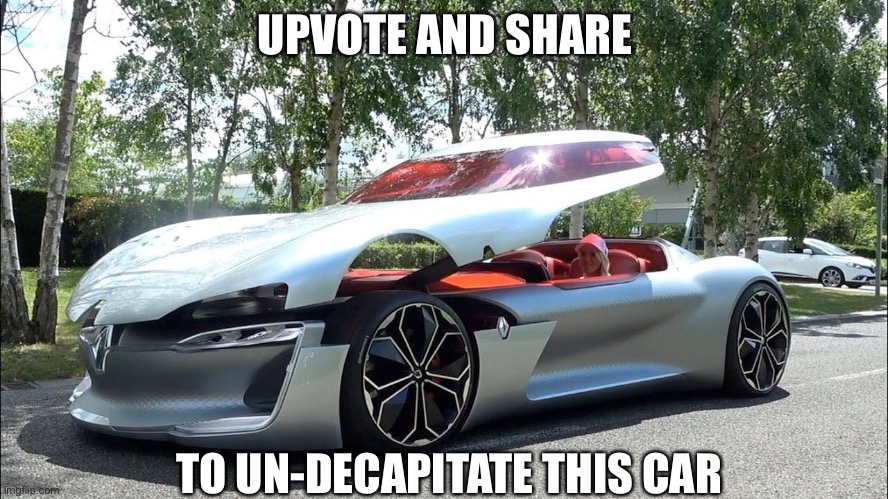 Unhealthy Car | UPVOTE AND SHARE; TO UN-DECAPITATE THIS CAR | image tagged in lol | made w/ Imgflip meme maker