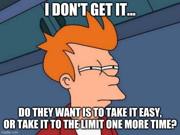 The Eagles | I DON'T GET IT... DO THEY WANT IS TO TAKE IT EASY, OR TAKE IT TO THE LIMIT ONE MORE TIME? | image tagged in memes,futurama fry | made w/ Imgflip meme maker