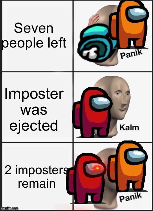 Among us be like | Seven people left; Imposter was ejected; 2 imposters remain | image tagged in memes,panik kalm panik | made w/ Imgflip meme maker