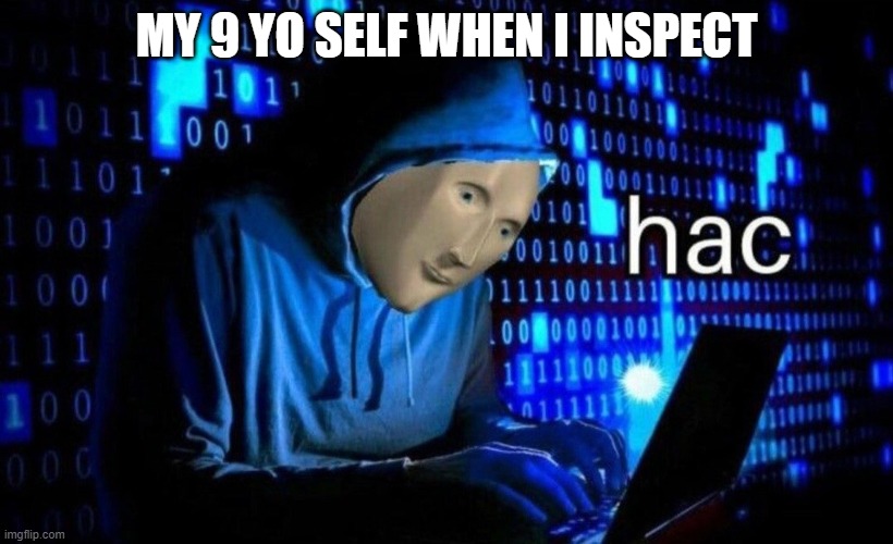 hac | MY 9 YO SELF WHEN I INSPECT | image tagged in hac | made w/ Imgflip meme maker