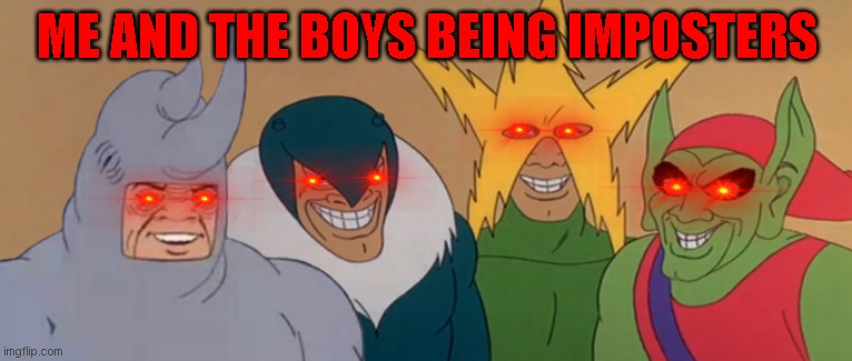 Me And The Boys | ME AND THE BOYS BEING IMPOSTERS | image tagged in me and the boys | made w/ Imgflip meme maker