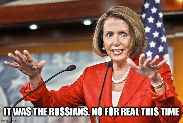 Nancy Pelosi is crazy | IT WAS THE RUSSIANS. NO FOR REAL THIS TIME | image tagged in nancy pelosi is crazy | made w/ Imgflip meme maker