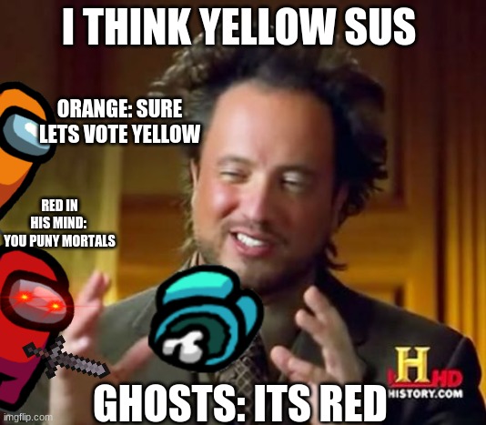 Ancient Aliens | I THINK YELLOW SUS; ORANGE: SURE LETS VOTE YELLOW; RED IN HIS MIND: 
YOU PUNY MORTALS; GHOSTS: ITS RED | image tagged in memes,ancient aliens | made w/ Imgflip meme maker