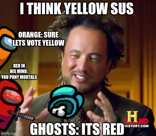 Ancient Aliens Meme | I THINK YELLOW SUS; ORANGE: SURE LETS VOTE YELLOW; RED IN HIS MIND: 
YOU PUNY MORTALS; GHOSTS: ITS RED | image tagged in memes,ancient aliens | made w/ Imgflip meme maker