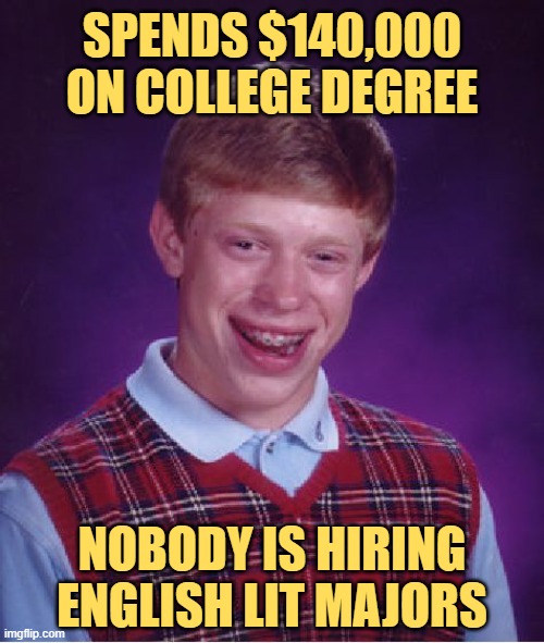 College degrees are a sucker's bet, | SPENDS $140,000 ON COLLEGE DEGREE; NOBODY IS HIRING ENGLISH LIT MAJORS | image tagged in memes,bad luck brian | made w/ Imgflip meme maker