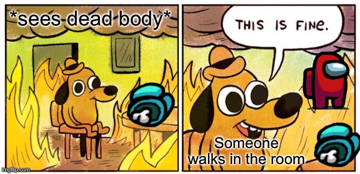 This is not fine | *sees dead body*; Someone walks in the room | image tagged in memes,this is fine | made w/ Imgflip meme maker