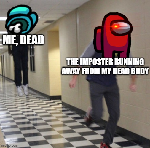 and no one knew i was dead | ME, DEAD; THE IMPOSTER RUNNING AWAY FROM MY DEAD BODY | image tagged in running away in hallway | made w/ Imgflip meme maker