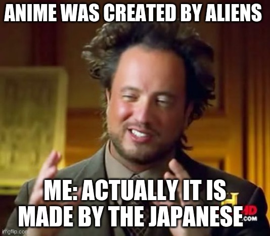 Ancient Aliens Meme | ANIME WAS CREATED BY ALIENS; ME: ACTUALLY IT IS MADE BY THE JAPANESE | image tagged in memes,ancient aliens | made w/ Imgflip meme maker