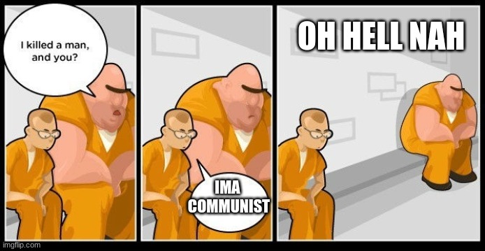 I killed a man how bout you | OH HELL NAH; IMA 
COMMUNIST | image tagged in i killed a man how bout you | made w/ Imgflip meme maker