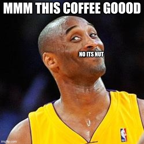 kool | MMM THIS COFFEE GOOOD; NO ITS NUT | image tagged in smug kobe | made w/ Imgflip meme maker
