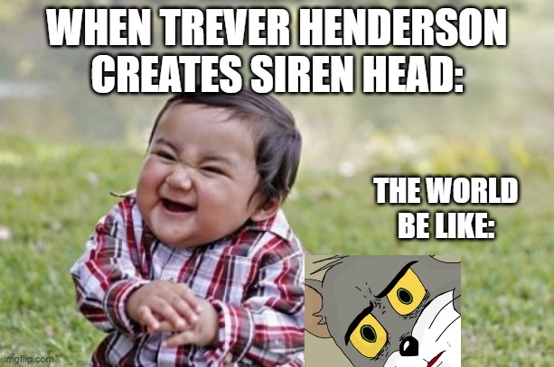 Evil Toddler Meme |  WHEN TREVER HENDERSON CREATES SIREN HEAD:; THE WORLD BE LIKE: | image tagged in memes,evil toddler | made w/ Imgflip meme maker