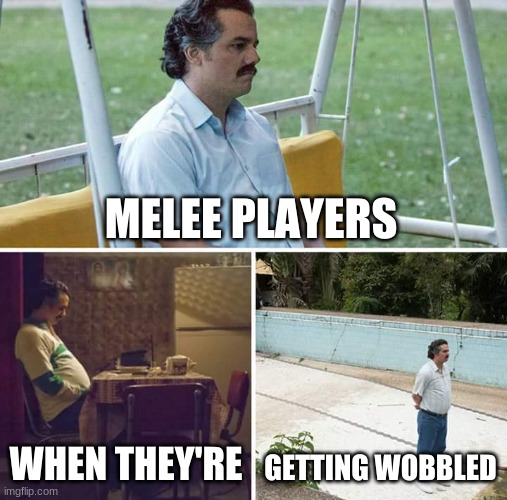 Sad Pablo Escobar | MELEE PLAYERS; WHEN THEY'RE; GETTING WOBBLED | image tagged in memes,sad pablo escobar | made w/ Imgflip meme maker