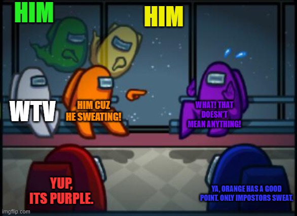 Sweat= impostor | HIM; HIM; WTV; HIM CUZ HE SWEATING! WHAT! THAT DOESN'T MEAN ANYTHING! YUP, ITS PURPLE. YA, ORANGE HAS A GOOD POINT. ONLY IMPOSTORS SWEAT. | image tagged in among us blame | made w/ Imgflip meme maker