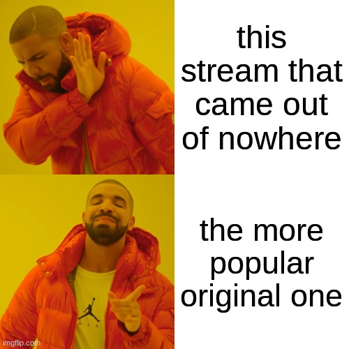 Drake Hotline Bling Meme | this stream that came out of nowhere the more popular original one | image tagged in memes,drake hotline bling | made w/ Imgflip meme maker