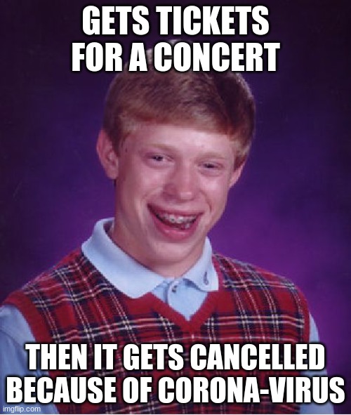 Bad Luck Brian Meme | GETS TICKETS FOR A CONCERT; THEN IT GETS CANCELLED BECAUSE OF CORONA-VIRUS | image tagged in memes,bad luck brian,coronavirus | made w/ Imgflip meme maker
