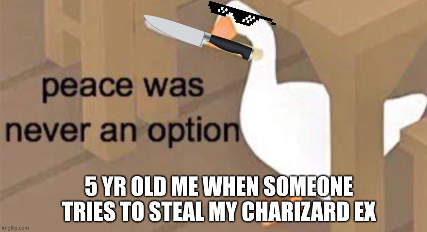 You fool, you tried to take my charizard? | 5 YR OLD ME WHEN SOMEONE TRIES TO STEAL MY CHARIZARD EX | image tagged in untitled goose peace was never an option | made w/ Imgflip meme maker
