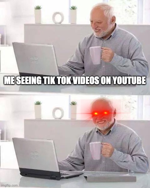 Hide the Pain Harold | ME SEEING TIK TOK VIDEOS ON YOUTUBE | image tagged in memes,hide the pain harold | made w/ Imgflip meme maker