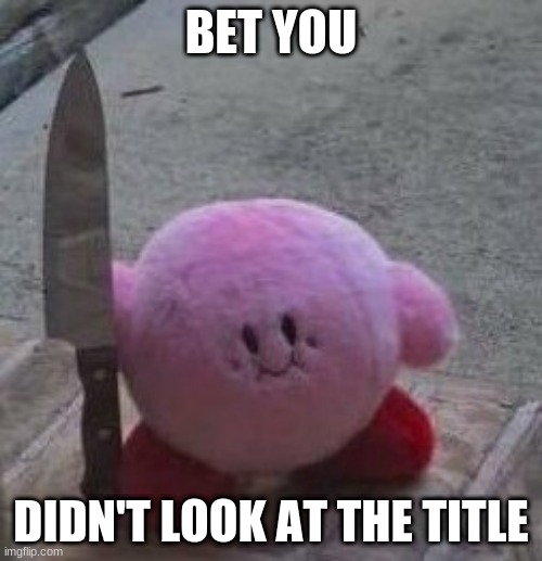 Too Late | BET YOU; DIDN'T LOOK AT THE TITLE | image tagged in creepy kirby | made w/ Imgflip meme maker