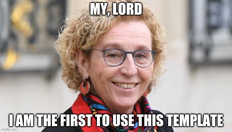 Minister of Unemployment | MY, LORD; I AM THE FIRST TO USE THIS TEMPLATE | image tagged in minister of unemployment | made w/ Imgflip meme maker