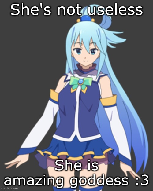 Here's the truth | She's not useless; She is amazing goddess :3 | image tagged in aqua,anime | made w/ Imgflip meme maker