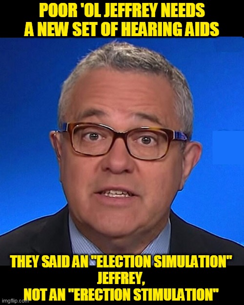 Jeffrey Toobin | POOR 'OL JEFFREY NEEDS A NEW SET OF HEARING AIDS; THEY SAID AN "ELECTION SIMULATION"
JEFFREY,
NOT AN "ERECTION STIMULATION" | image tagged in metootoobin,erection,election simulation,masturbation,jeffrey toobin,erection stimulation | made w/ Imgflip meme maker